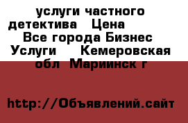  услуги частного детектива › Цена ­ 10 000 - Все города Бизнес » Услуги   . Кемеровская обл.,Мариинск г.